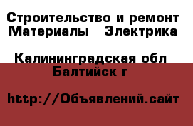 Строительство и ремонт Материалы - Электрика. Калининградская обл.,Балтийск г.